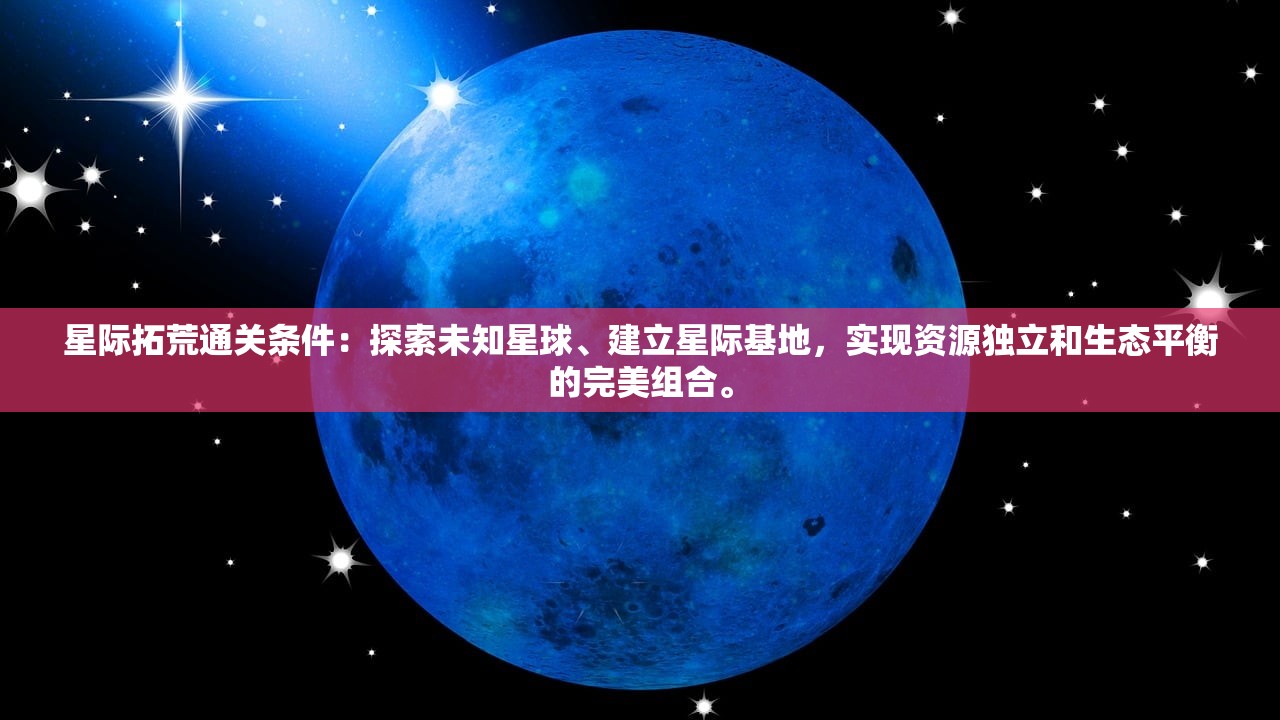 星际拓荒通关条件：探索未知星球、建立星际基地，实现资源独立和生态平衡的完美组合。