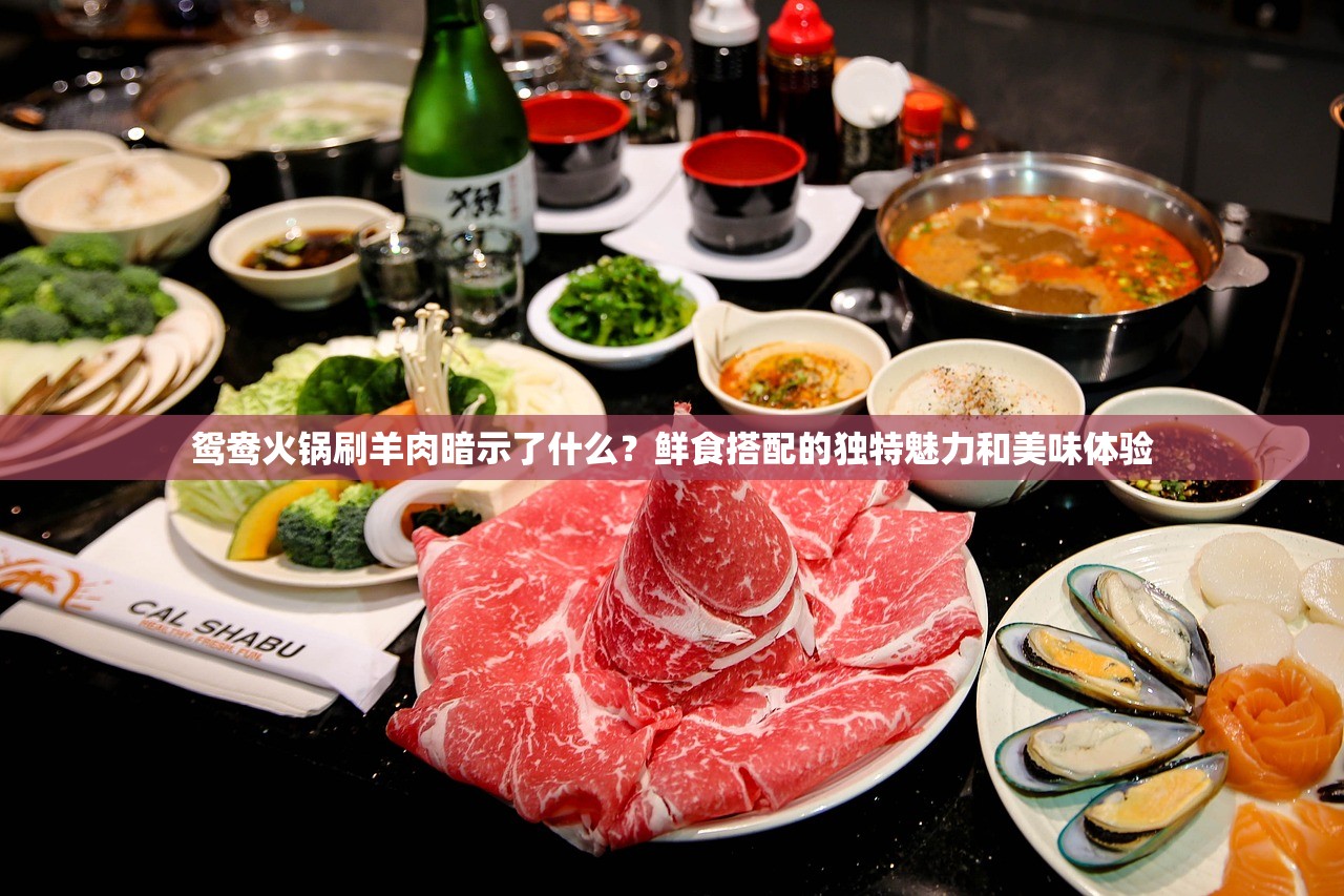 鸳鸯火锅刷羊肉暗示了什么？鲜食搭配的独特魅力和美味体验