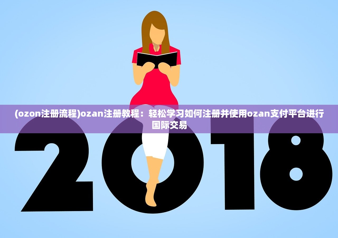 (ozon注册流程)ozan注册教程：轻松学习如何注册并使用ozan支付平台进行国际交易