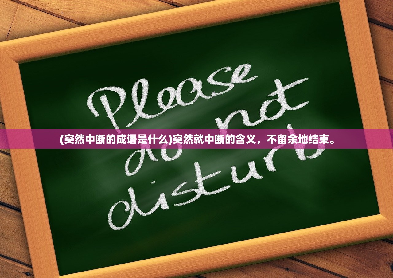 (突然中断的成语是什么)突然就中断的含义，不留余地结束。