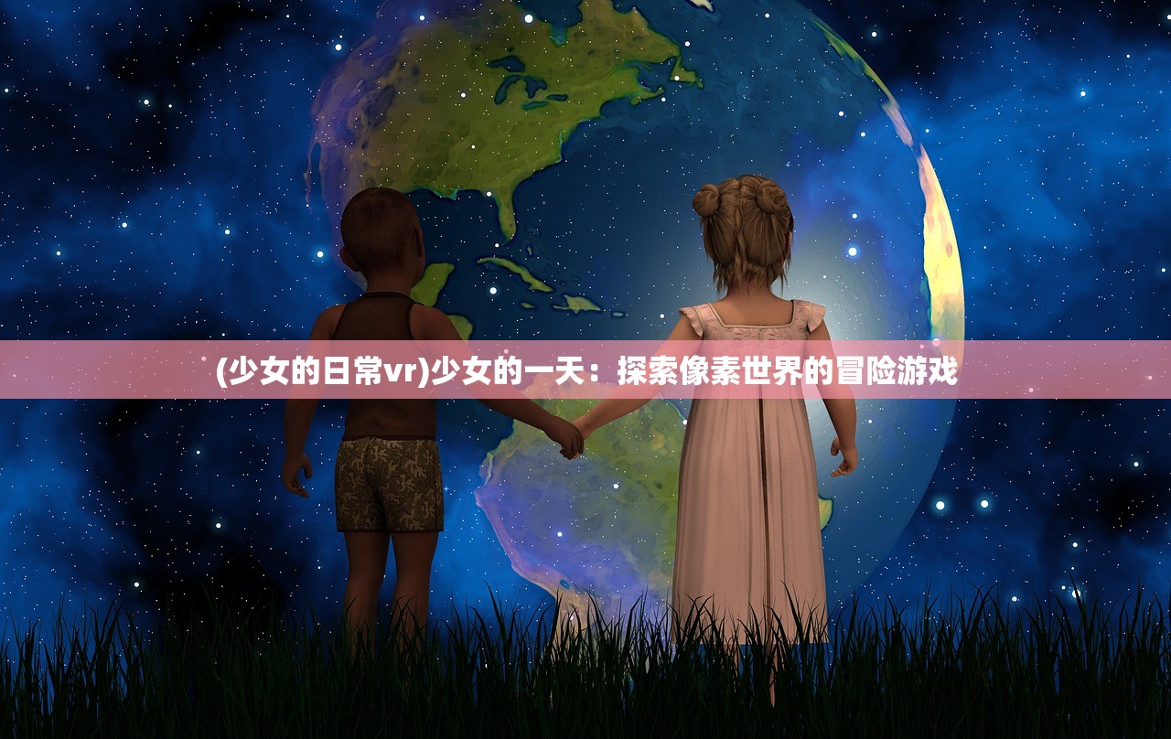 (少女的日常vr)少女的一天：探索像素世界的冒险游戏