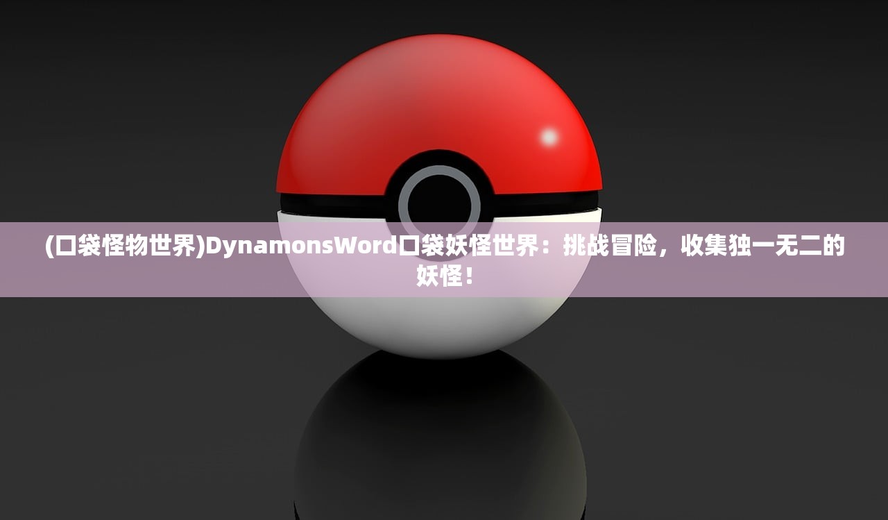 (口袋怪物世界)DynamonsWord口袋妖怪世界：挑战冒险，收集独一无二的妖怪！