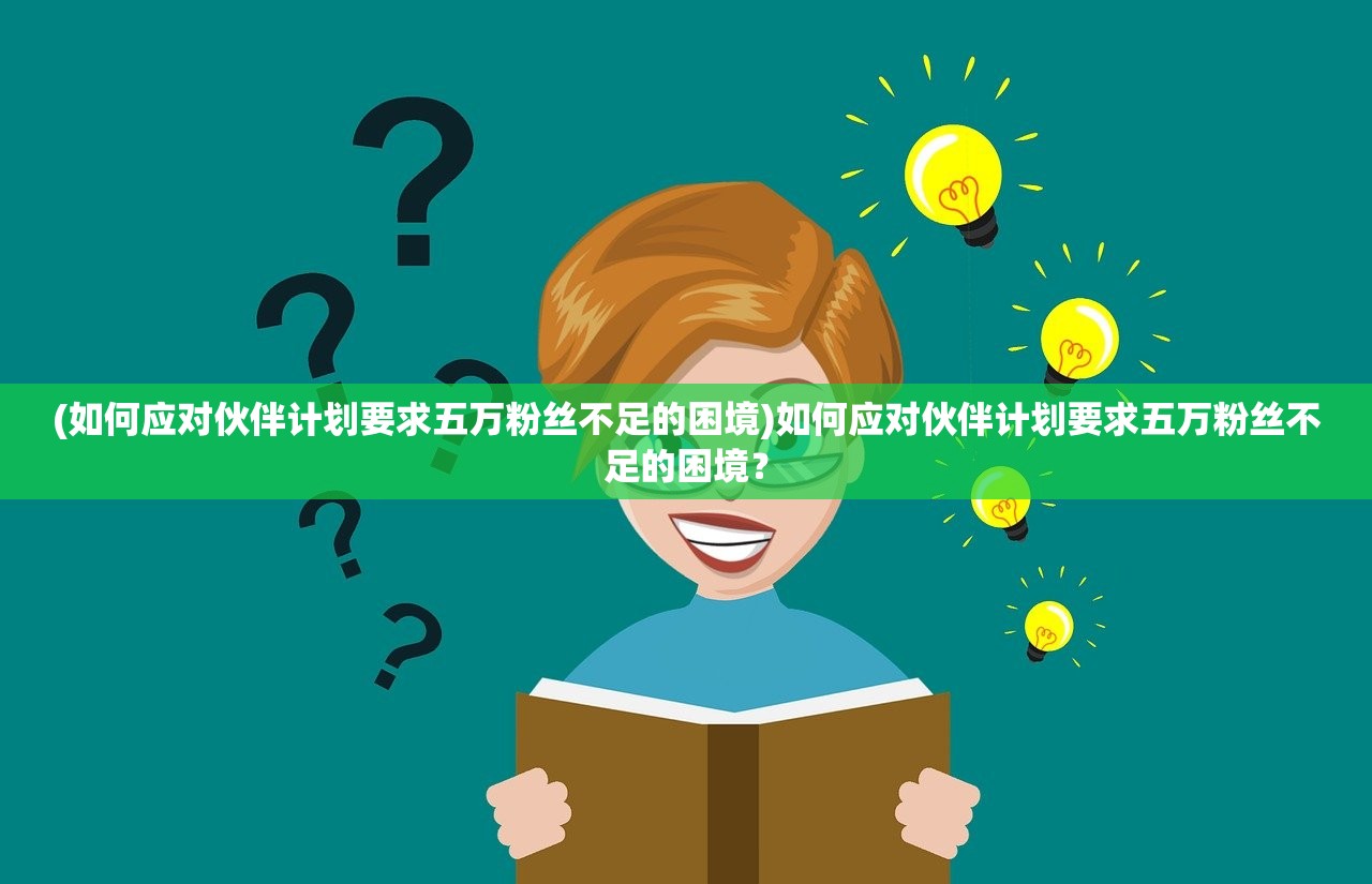 (如何应对伙伴计划要求五万粉丝不足的困境)如何应对伙伴计划要求五万粉丝不足的困境？