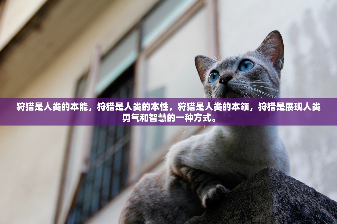 狩猎是人类的本能，狩猎是人类的本性，狩猎是人类的本领，狩猎是展现人类勇气和智慧的一种方式。