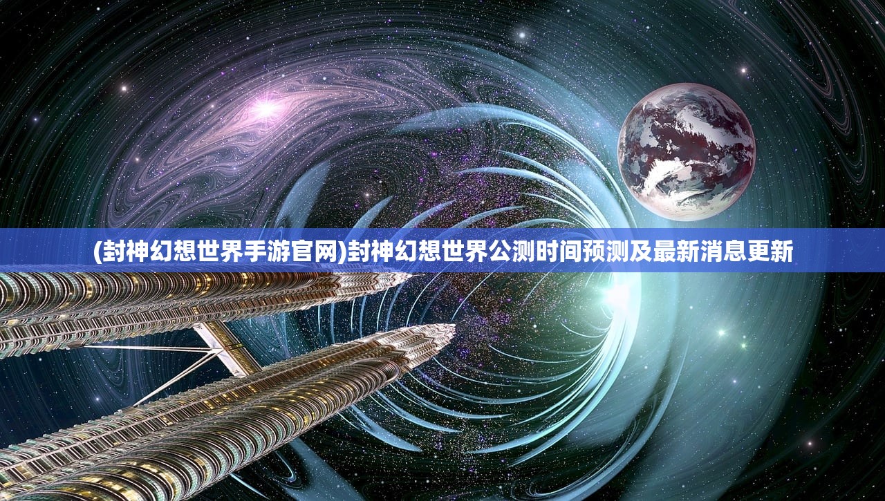 (封神幻想世界手游官网)封神幻想世界公测时间预测及最新消息更新