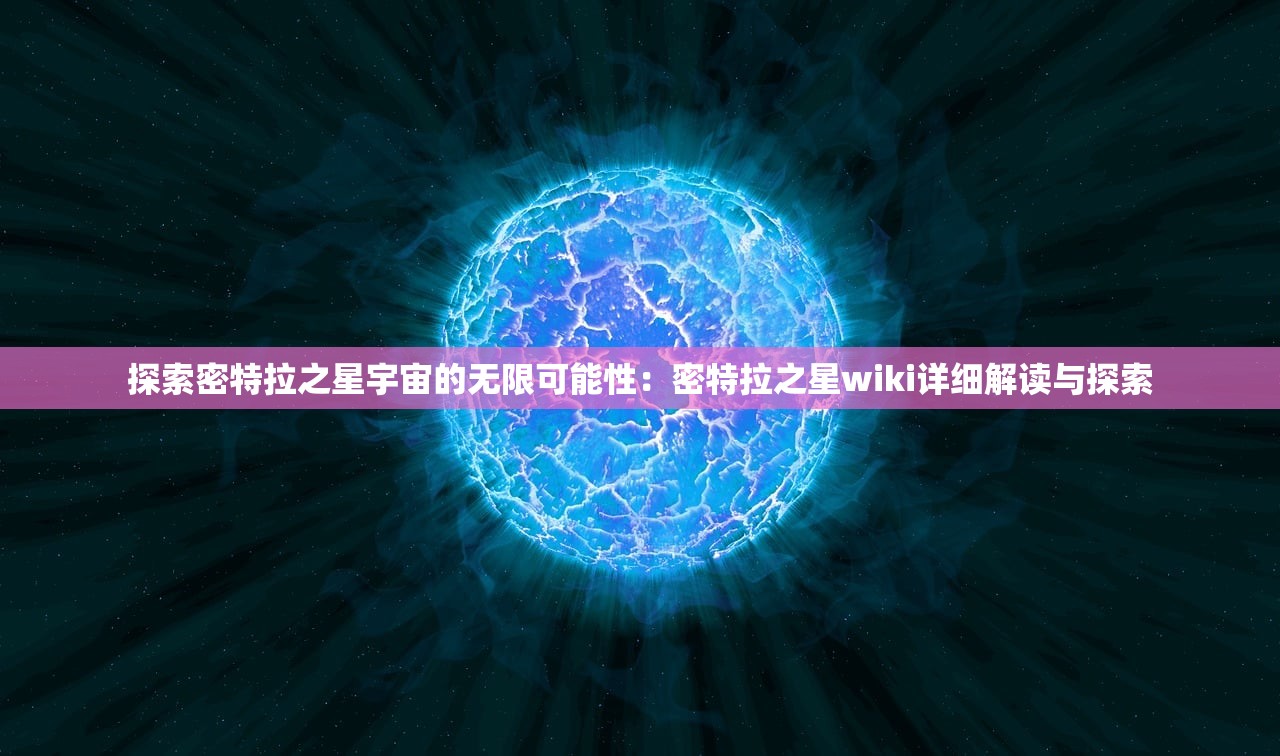 探索密特拉之星宇宙的无限可能性：密特拉之星wiki详细解读与探索