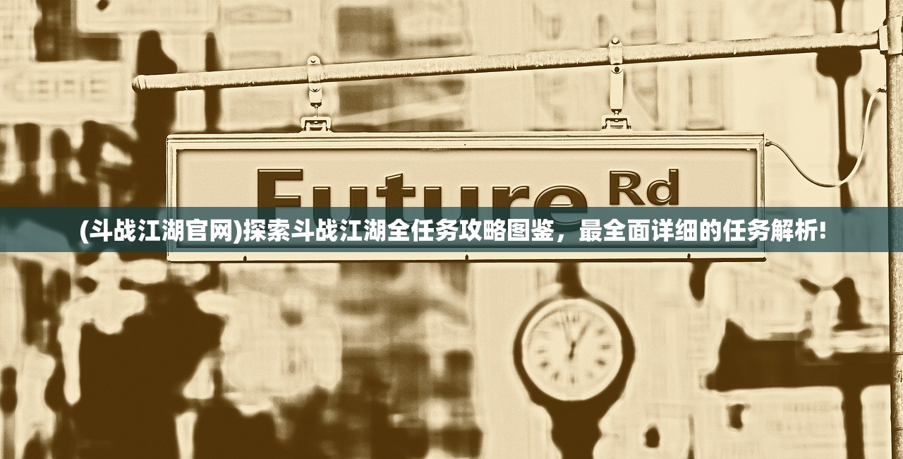 (斗战江湖官网)探索斗战江湖全任务攻略图鉴，最全面详细的任务解析!