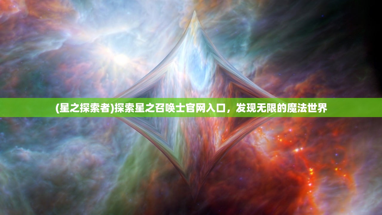 (星之探索者)探索星之召唤士官网入口，发现无限的魔法世界