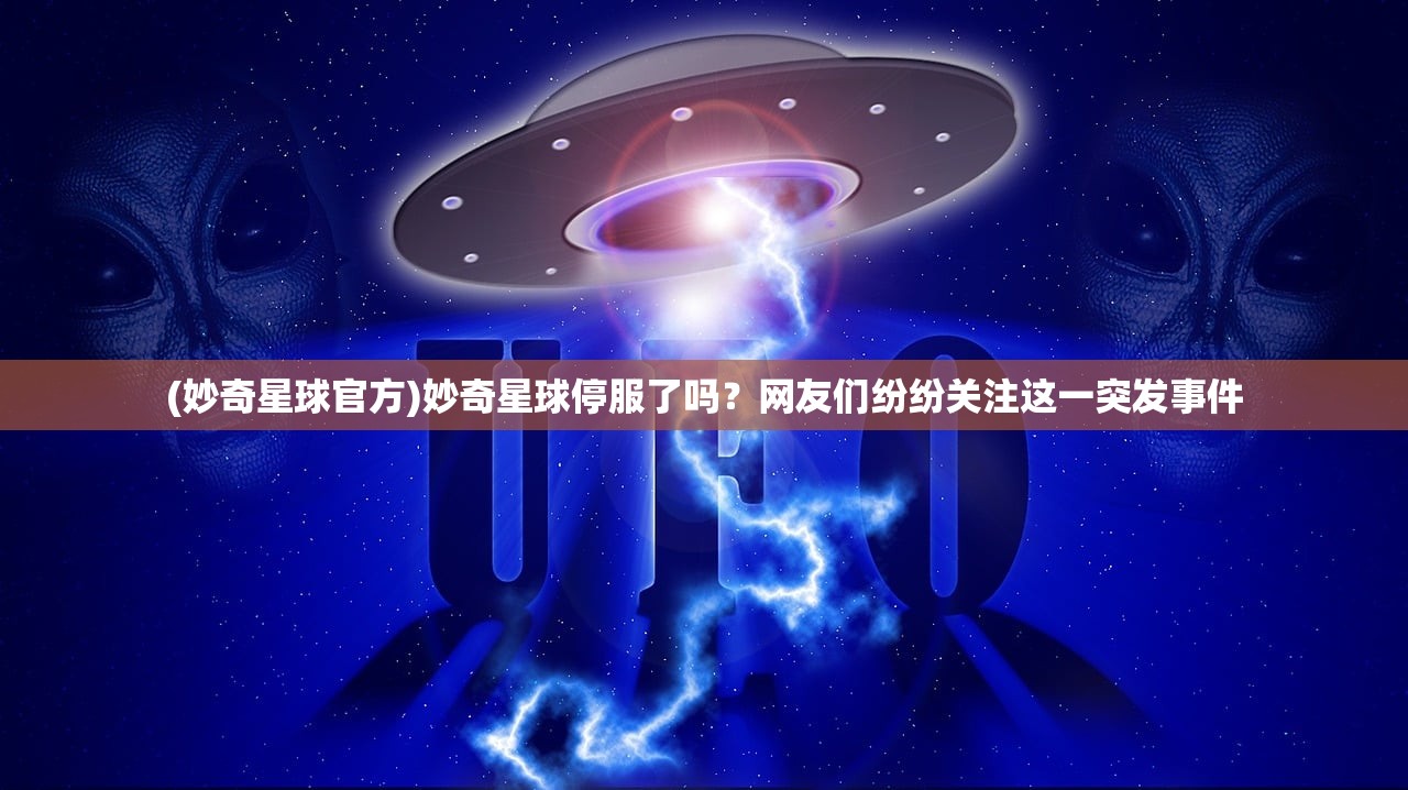 (妙奇星球官方)妙奇星球停服了吗？网友们纷纷关注这一突发事件