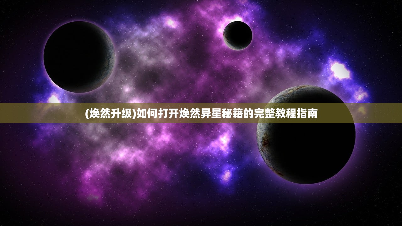 (焕然升级)如何打开焕然异星秘籍的完整教程指南