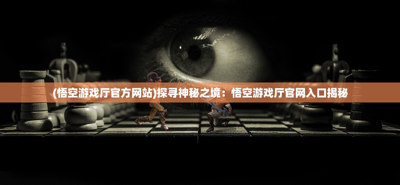 (悟空游戏厅官方网站)探寻神秘之境：悟空游戏厅官网入口揭秘