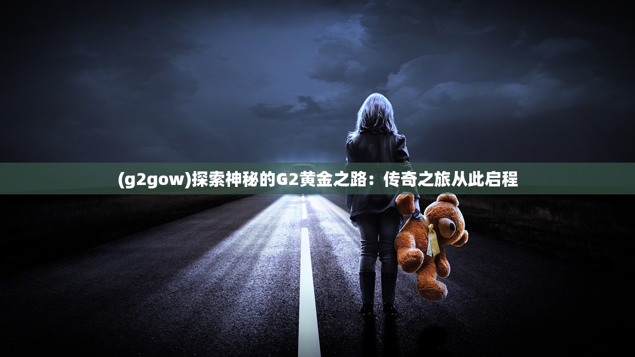 (g2gow)探索神秘的G2黄金之路：传奇之旅从此启程