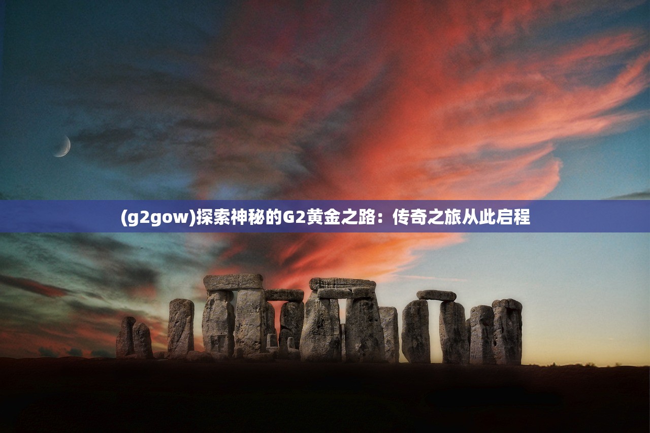 (g2gow)探索神秘的G2黄金之路：传奇之旅从此启程