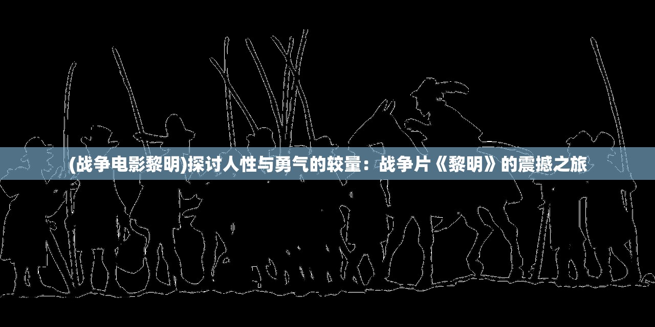 (战争电影黎明)探讨人性与勇气的较量：战争片《黎明》的震撼之旅