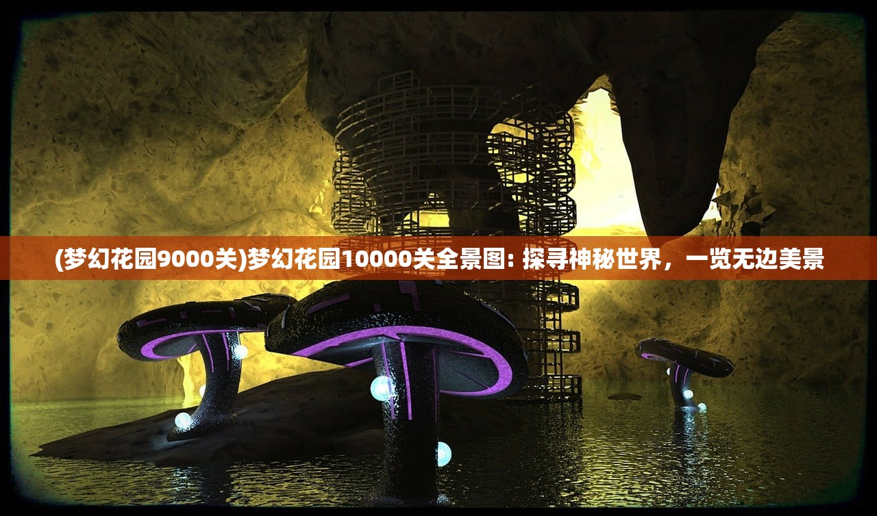 (梦幻花园9000关)梦幻花园10000关全景图: 探寻神秘世界，一览无边美景