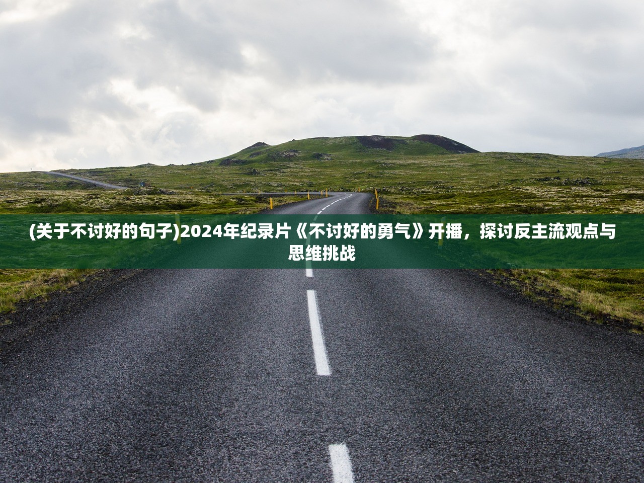 (关于不讨好的句子)2024年纪录片《不讨好的勇气》开播，探讨反主流观点与思维挑战