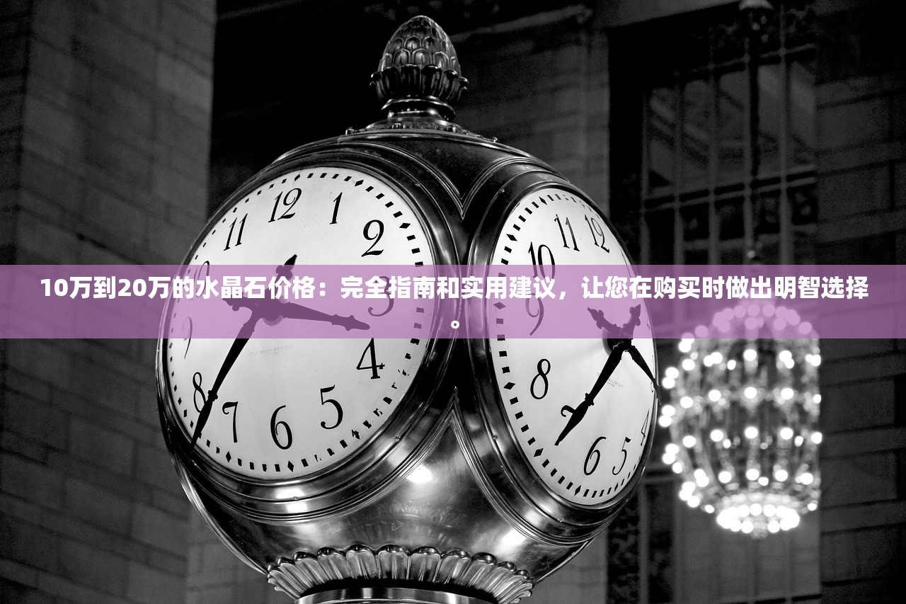 10万到20万的水晶石价格：完全指南和实用建议，让您在购买时做出明智选择。