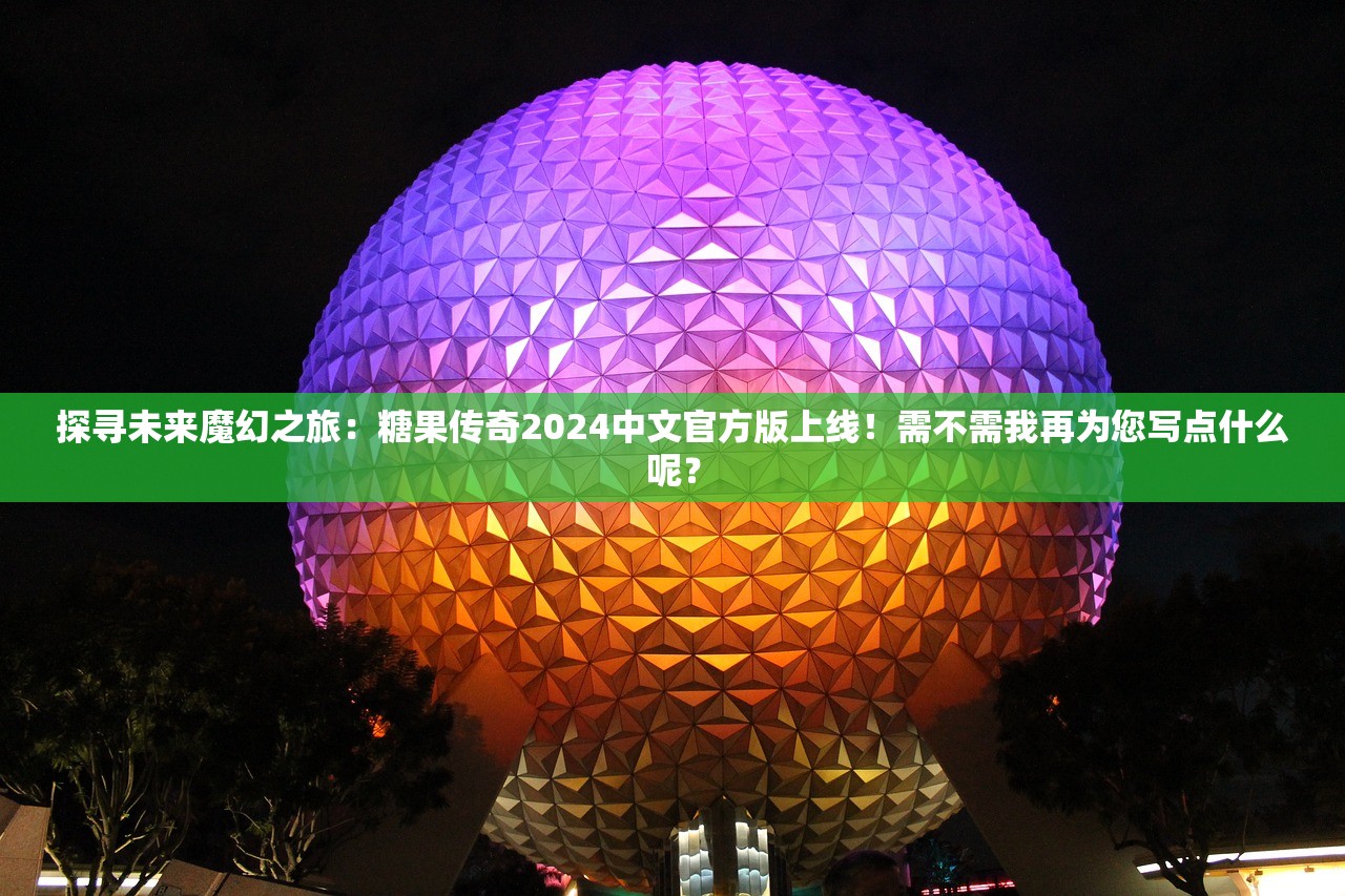 探寻未来魔幻之旅：糖果传奇2024中文官方版上线！需不需我再为您写点什么呢？