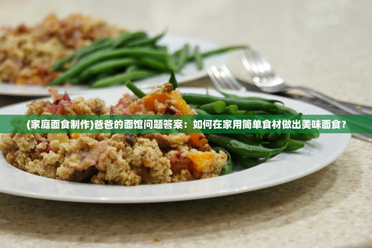 (家庭面食制作)爸爸的面馆问题答案：如何在家用简单食材做出美味面食？