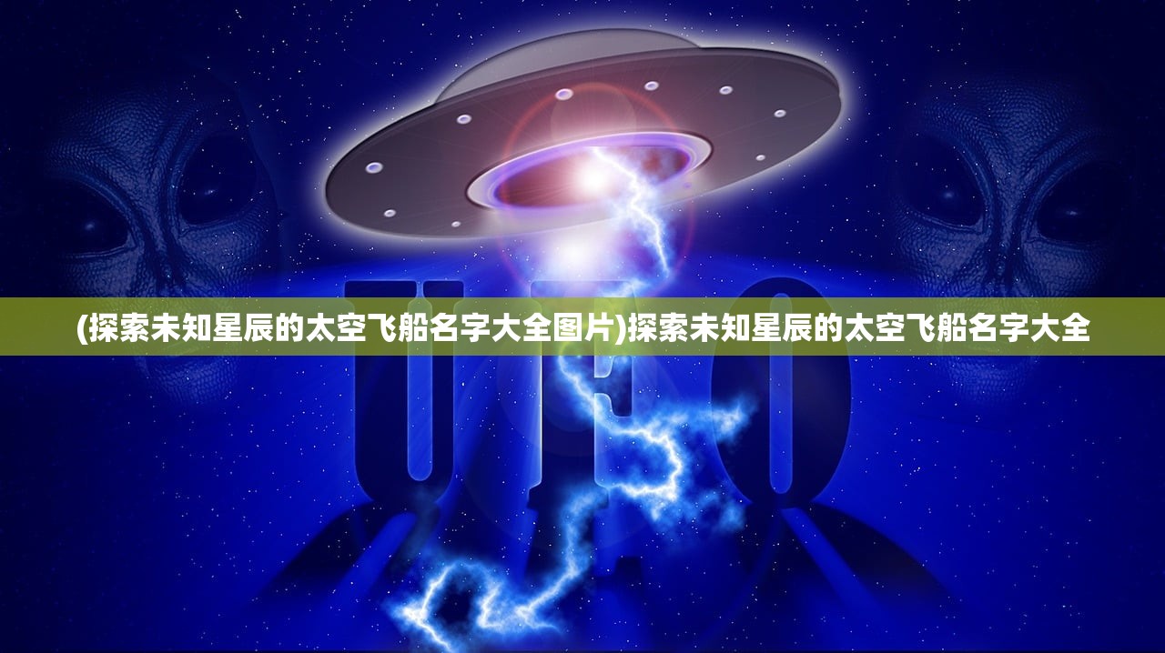 (探索未知星辰的太空飞船名字大全图片)探索未知星辰的太空飞船名字大全