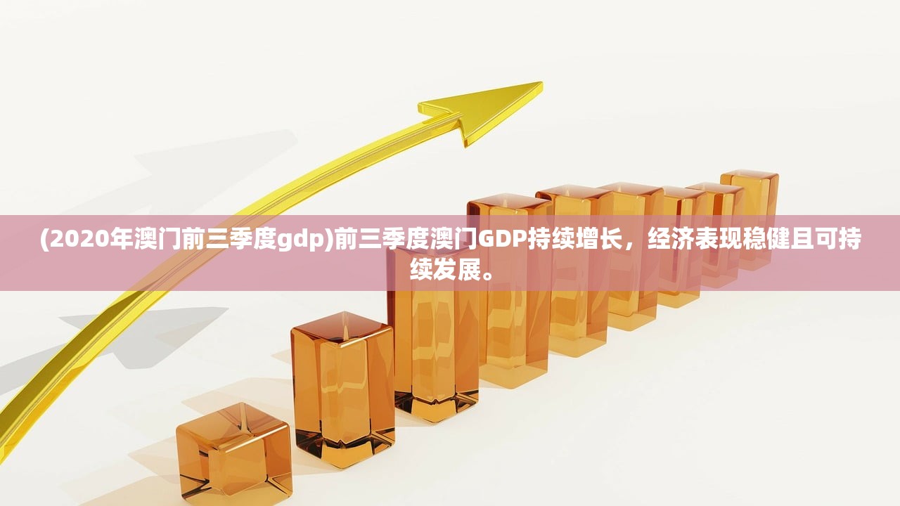 (2020年澳门前三季度gdp)前三季度澳门GDP持续增长，经济表现稳健且可持续发展。