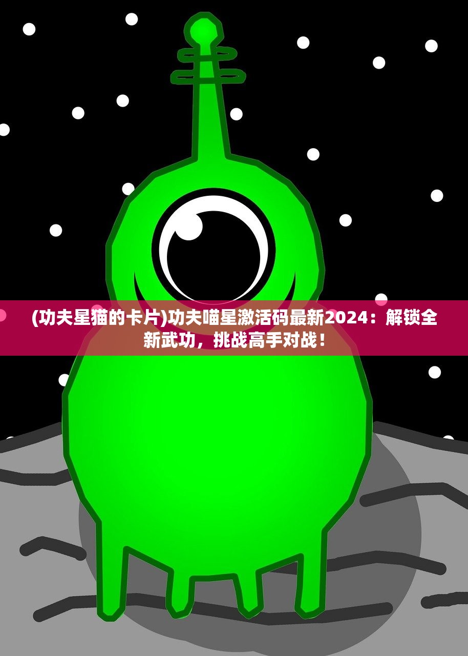 (功夫星猫的卡片)功夫喵星激活码最新2024：解锁全新武功，挑战高手对战！