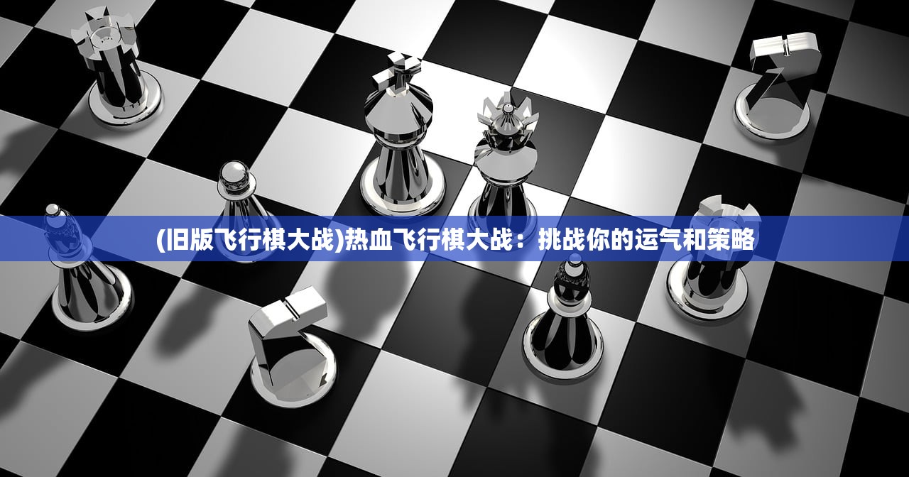 (旧版飞行棋大战)热血飞行棋大战：挑战你的运气和策略