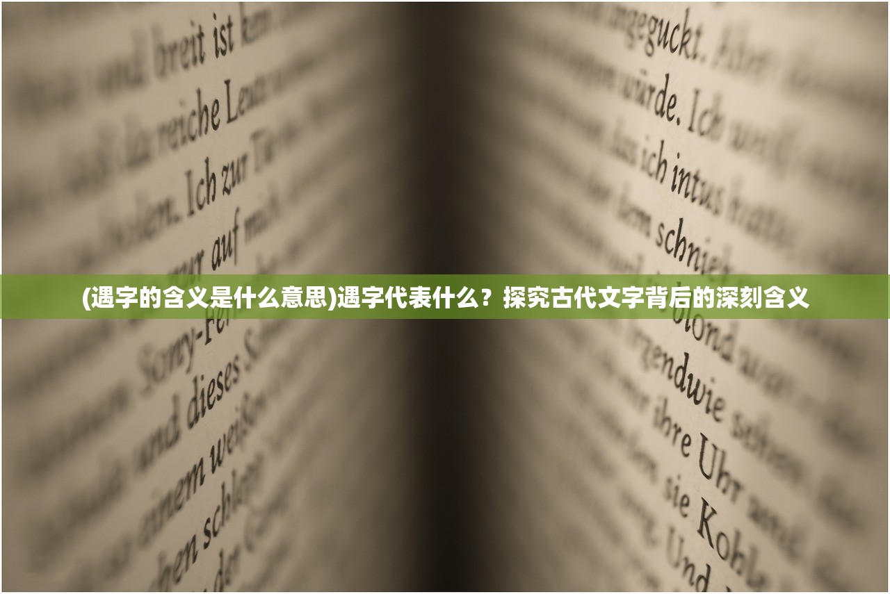 (遇字的含义是什么意思)遇字代表什么？探究古代文字背后的深刻含义