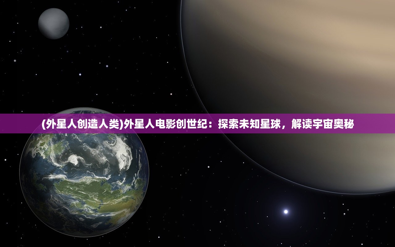 (外星人创造人类)外星人电影创世纪：探索未知星球，解读宇宙奥秘