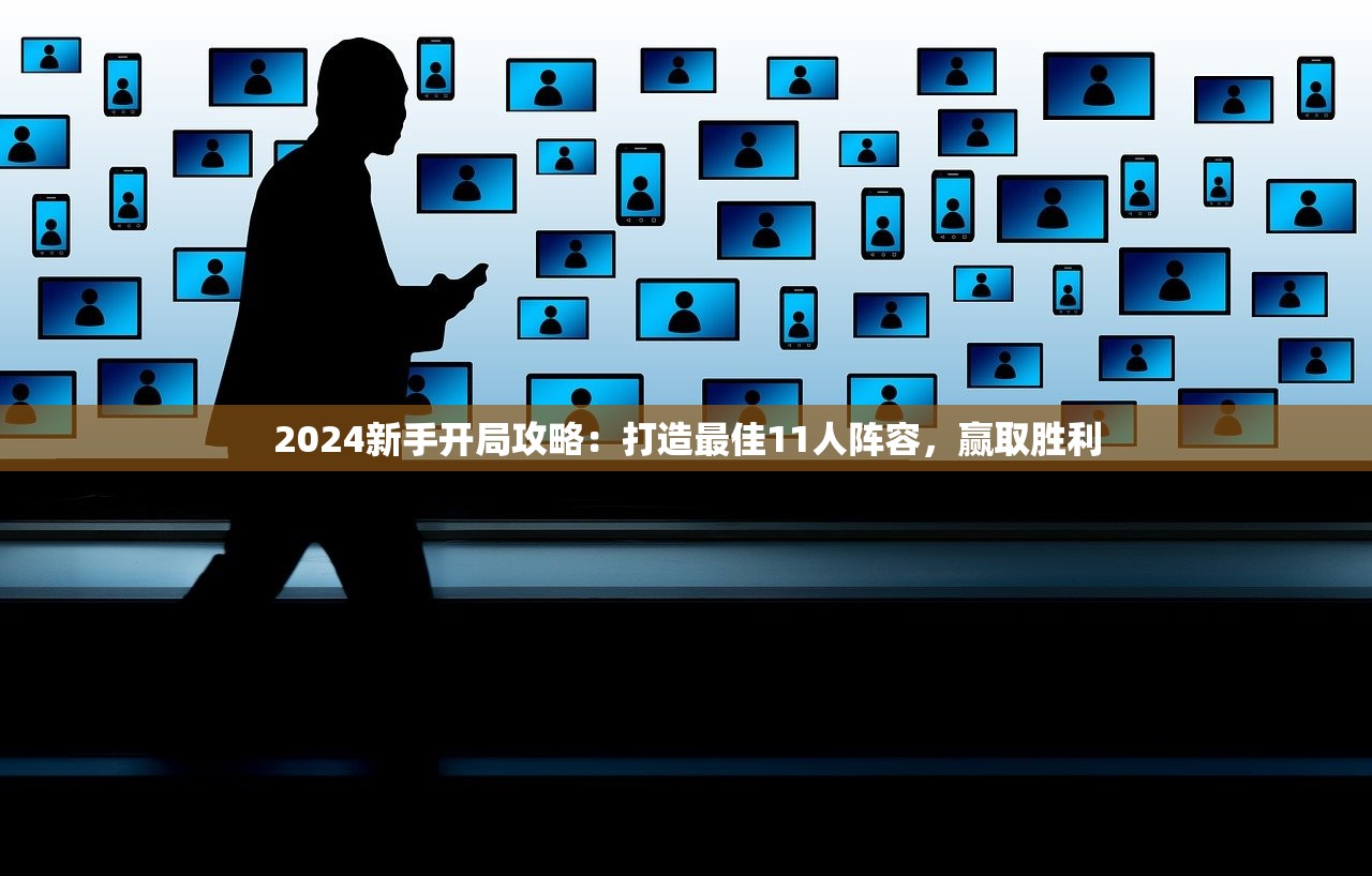 2024新手开局攻略：打造最佳11人阵容，赢取胜利