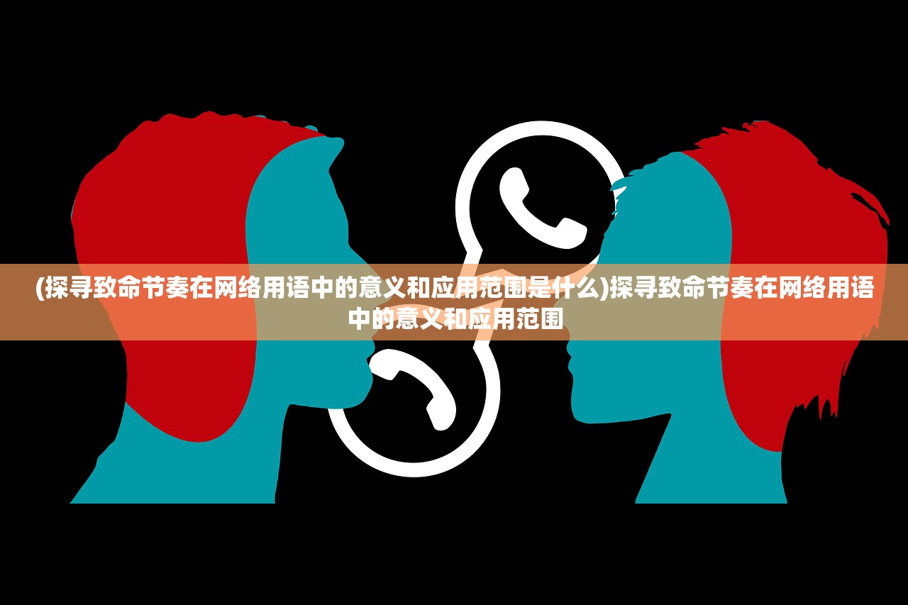 (探寻致命节奏在网络用语中的意义和应用范围是什么)探寻致命节奏在网络用语中的意义和应用范围