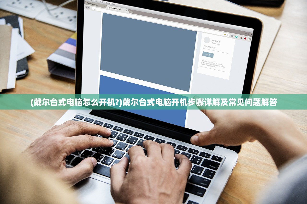 (戴尔台式电脑怎么开机?)戴尔台式电脑开机步骤详解及常见问题解答