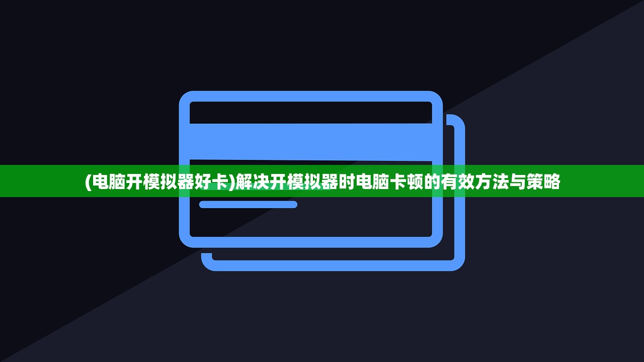 (电脑开模拟器好卡)解决开模拟器时电脑卡顿的有效方法与策略