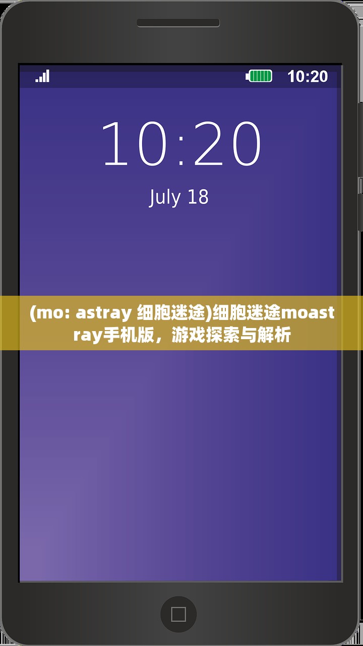 (mo: astray 细胞迷途)细胞迷途moastray手机版，游戏探索与解析