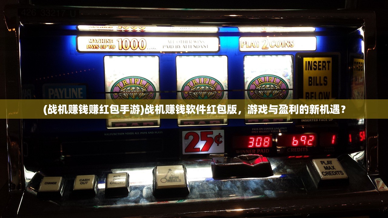 (战机赚钱赚红包手游)战机赚钱软件红包版，游戏与盈利的新机遇？