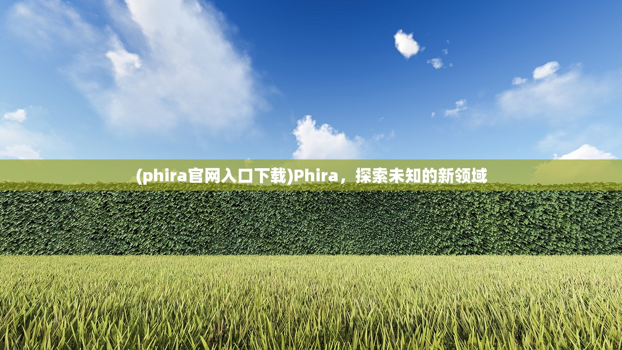 (phira官网入口下载)Phira，探索未知的新领域