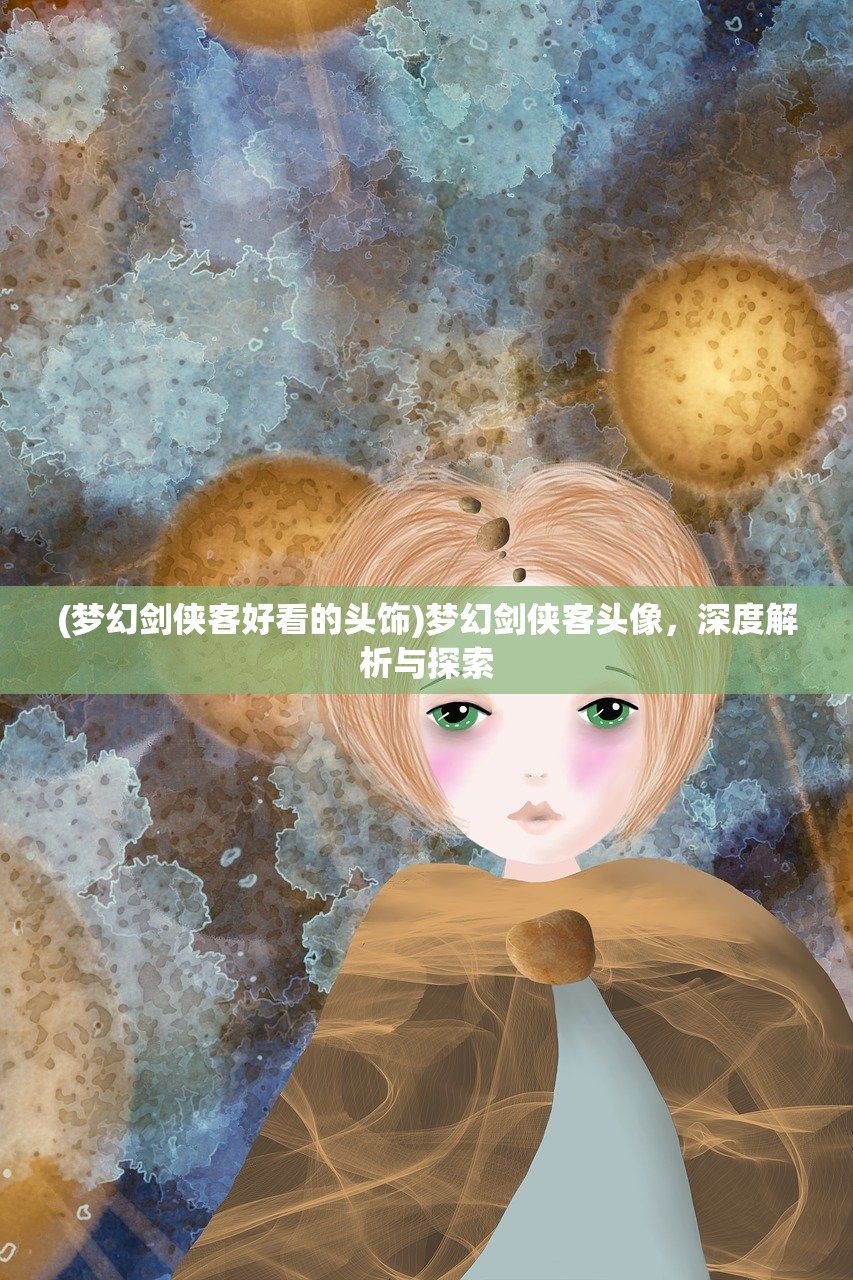 (梦幻剑侠客好看的头饰)梦幻剑侠客头像，深度解析与探索