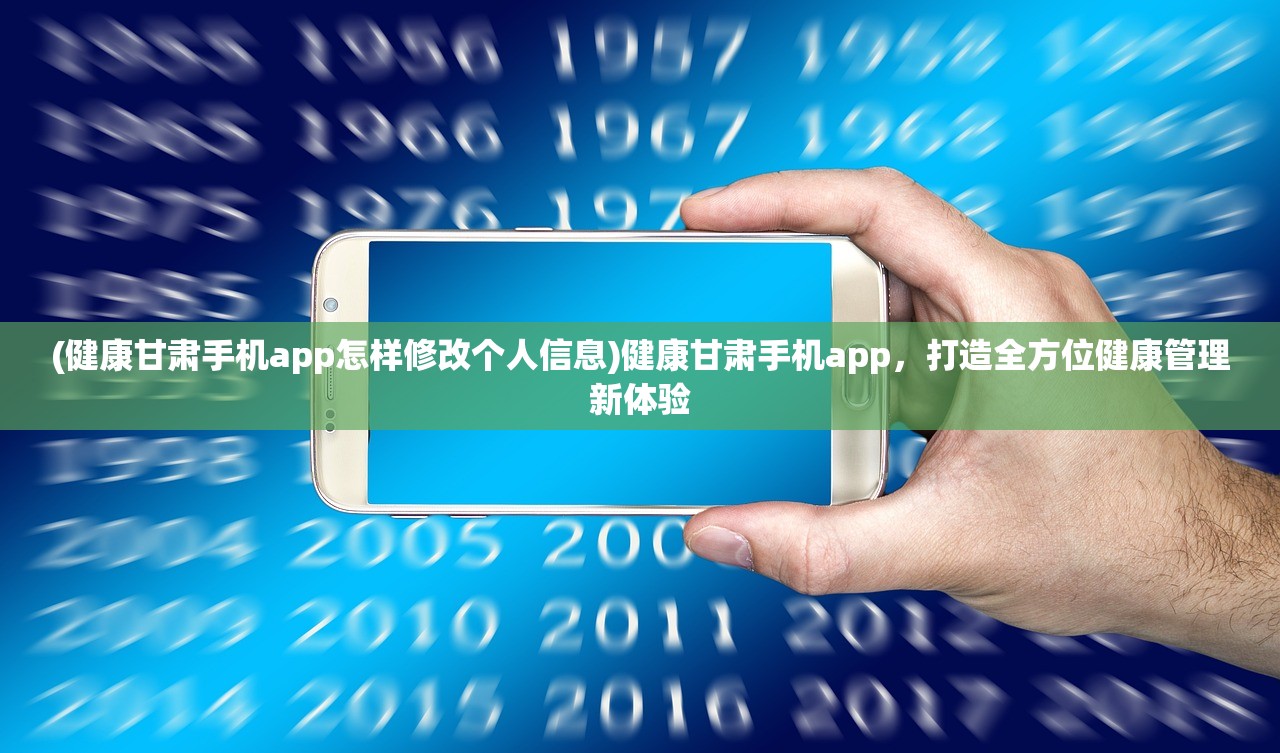 (健康甘肃手机app怎样修改个人信息)健康甘肃手机app，打造全方位健康管理新体验