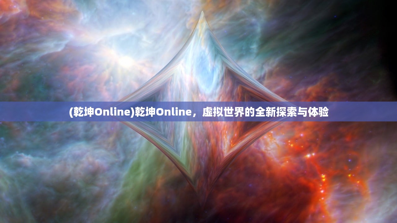 (乾坤Online)乾坤Online，虚拟世界的全新探索与体验