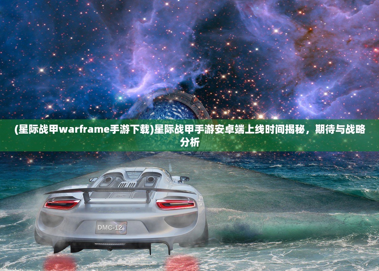 (星际战甲warframe手游下载)星际战甲手游安卓端上线时间揭秘，期待与战略分析