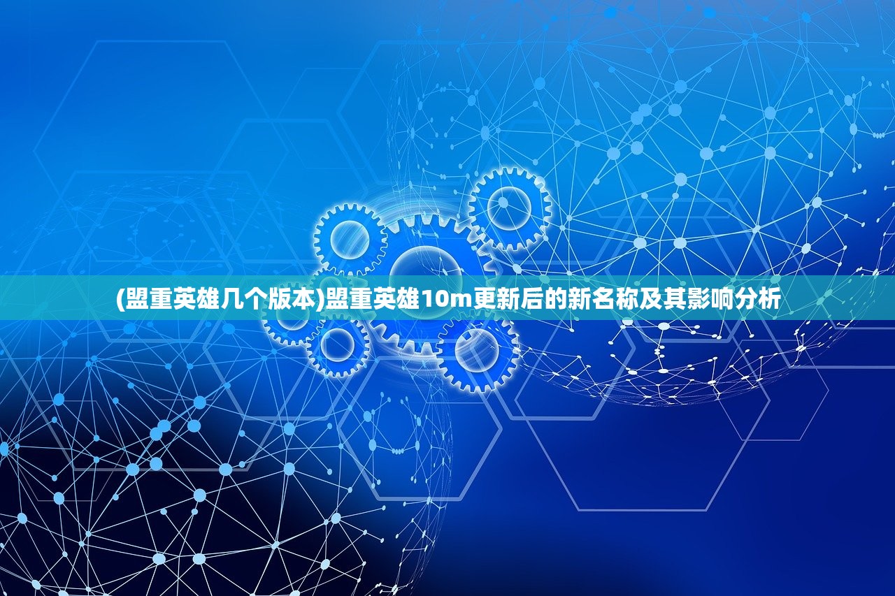 (盟重英雄几个版本)盟重英雄10m更新后的新名称及其影响分析