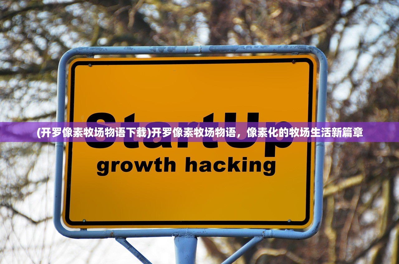 (开罗像素牧场物语下载)开罗像素牧场物语，像素化的牧场生活新篇章