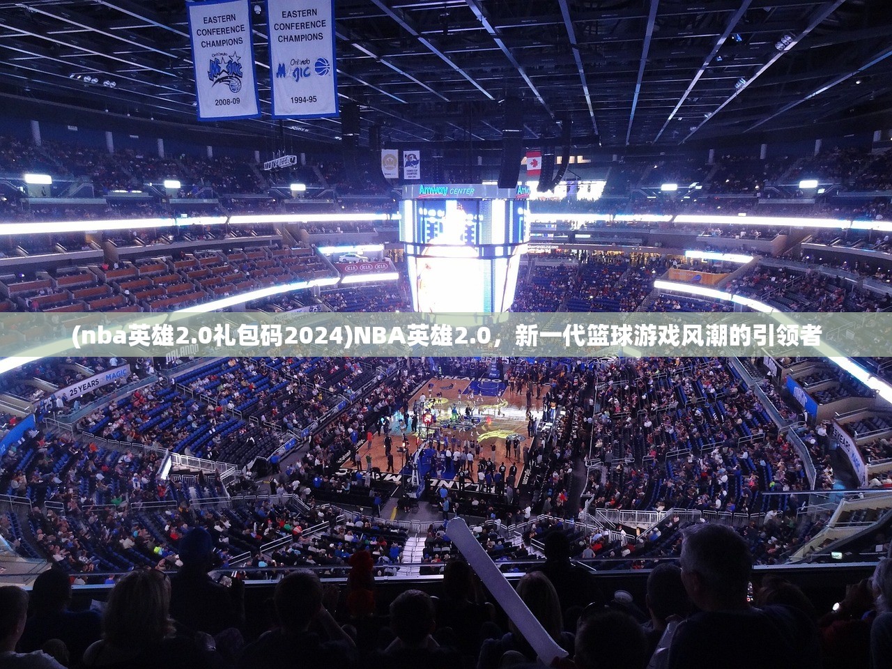 (nba英雄2.0礼包码2024)NBA英雄2.0，新一代篮球游戏风潮的引领者