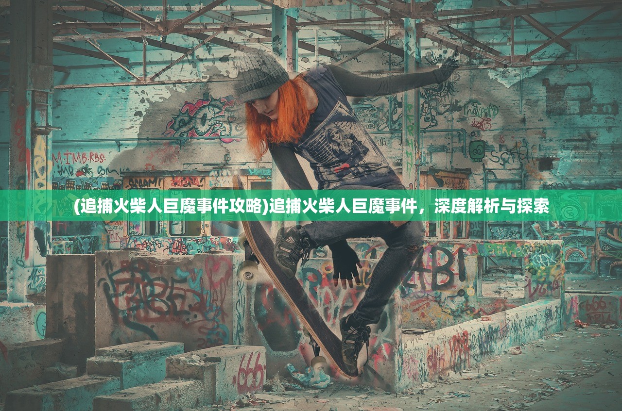 (追捕火柴人巨魔事件攻略)追捕火柴人巨魔事件，深度解析与探索