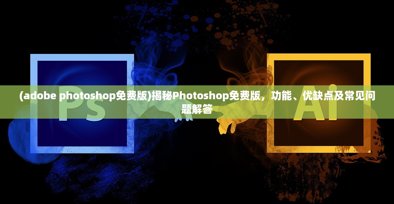 (adobe photoshop免费版)揭秘Photoshop免费版，功能、优缺点及常见问题解答