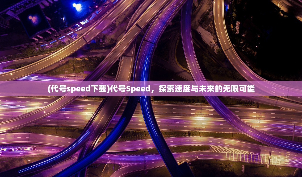 (代号speed下载)代号Speed，探索速度与未来的无限可能