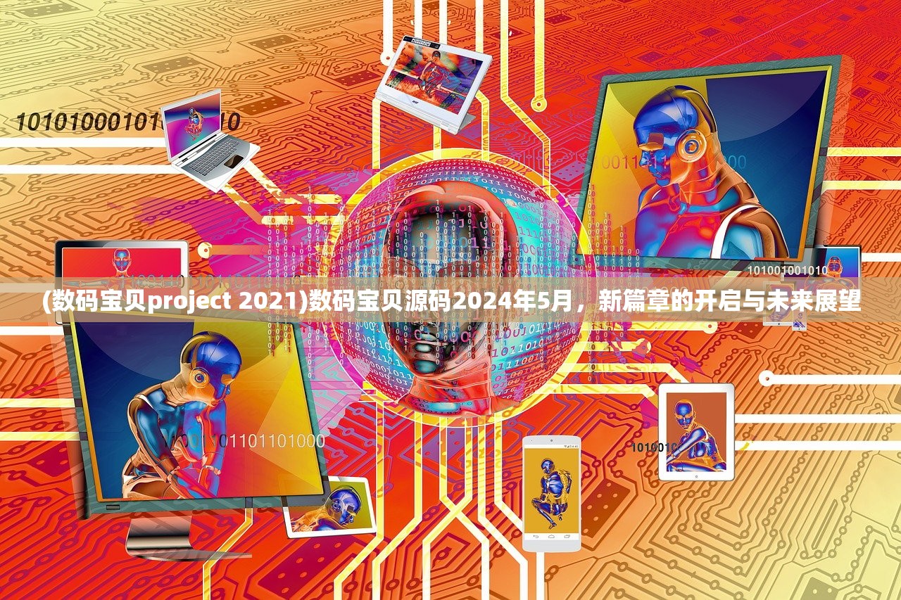 (数码宝贝project 2021)数码宝贝源码2024年5月，新篇章的开启与未来展望