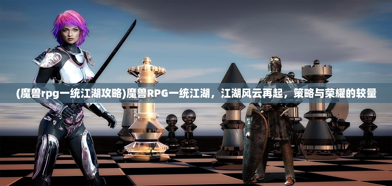 (魔兽rpg一统江湖攻略)魔兽RPG一统江湖，江湖风云再起，策略与荣耀的较量