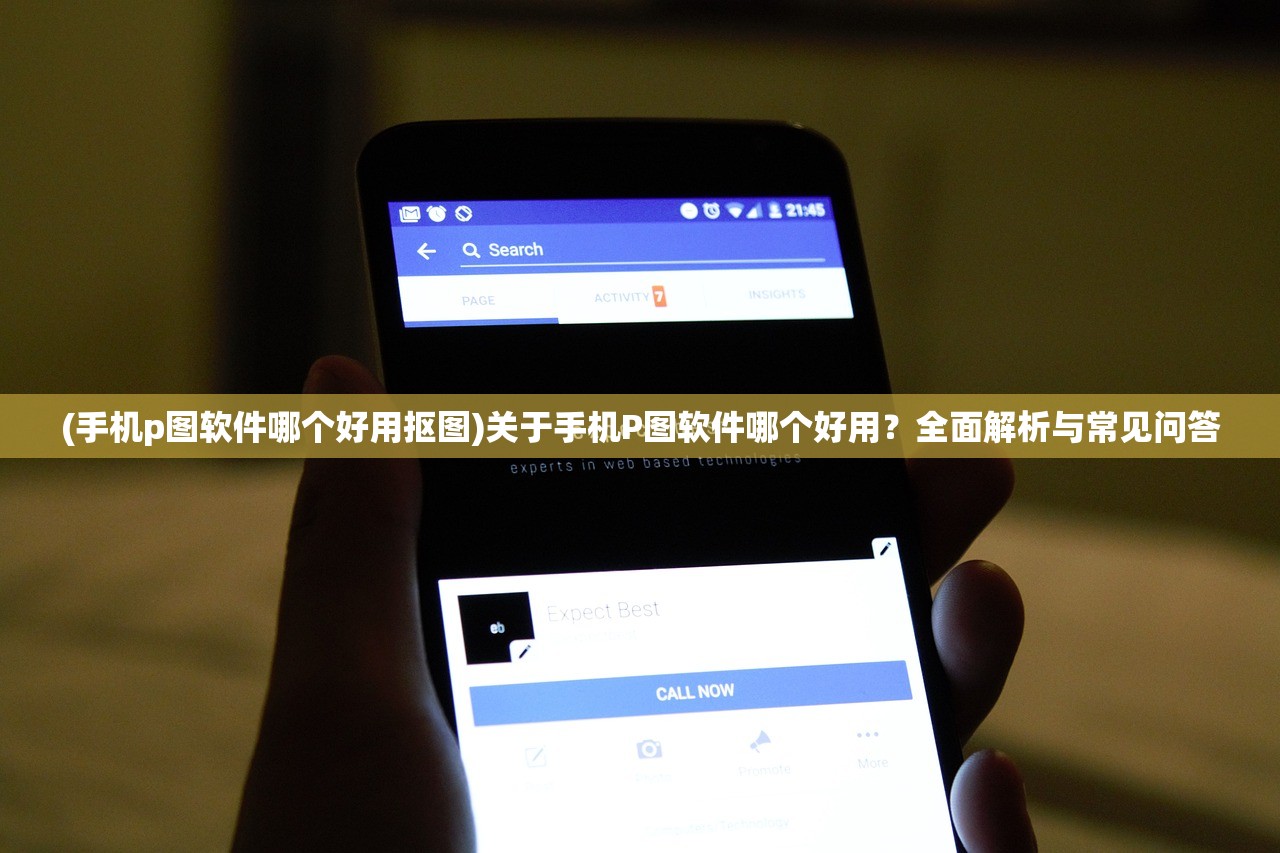 (手机p图软件哪个好用抠图)关于手机P图软件哪个好用？全面解析与常见问答