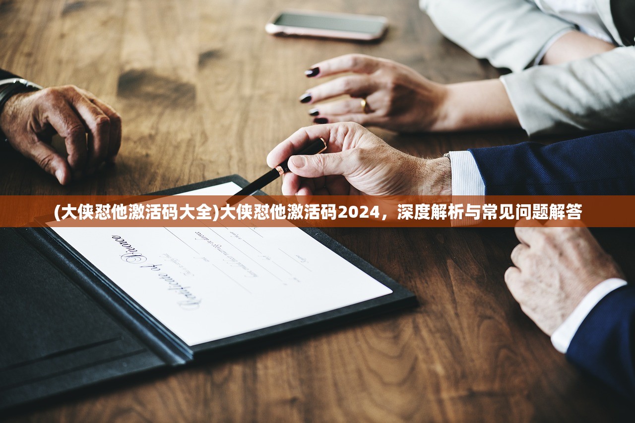 (大侠怼他激活码大全)大侠怼他激活码2024，深度解析与常见问题解答